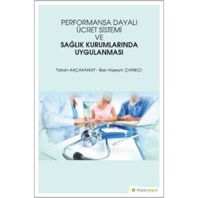 Performansa Dayalı Ücret Sistemi ve Sağlık Kurumlarında Uygulanması - Tahsin Akçakanat