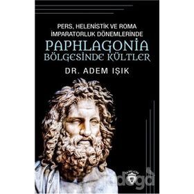Pers Helenistik ve Roma İmparatorluk Dönemlerinde Paphlagonia Bölgesinde Kültler - Adem Işık