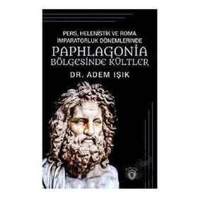 Pers Helenistik ve Roma İmparatorluk Dönemlerinde Paphlagonia Bölgesinde Kültler - Adem Işık