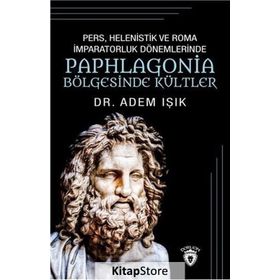 Pers, Helenistik Ve Roma İmparatorluk Dönemlerinde Paphlogonia Bölgesinde Kültler - Adem Işık