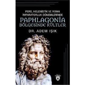 Pers, Helenistik Ve Roma İmparatorluk Dönemlerinde Paphlogonia Bölgesinde Kültler - Adem Işık