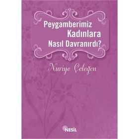 Peygamberimiz Kadınlara Nasıl Davranırdı? - Nuriye Çeleğen