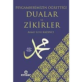 PEYGAMBERIMIZIN ÖĞRETTİĞİ DUALAR VE ZIKIRLER - AHMET LÜTFÜ KAZANCI