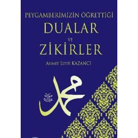 PEYGAMBERIMIZIN ÖĞRETTİĞİ DUALAR VE ZIKIRLER - AHMET LÜTFÜ KAZANCI