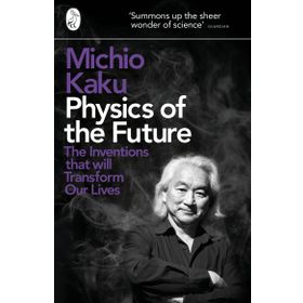 Physics of the Future : The Inventions That Will Transform Our Lives - Michio Kaku
