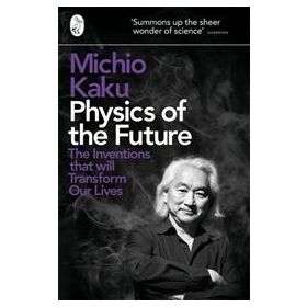 Physics of the Future : The Inventions That Will Transform Our Lives - Michio Kaku