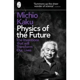Physics of the Future : The Inventions That Will Transform Our Lives - Michio Kaku