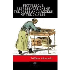 Picturesque Representations Of The Dress And Manners Of The Chinese William AlexAnder-Platanus Publishing