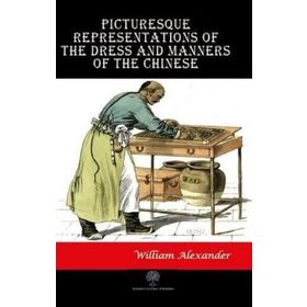 Picturesque Representations Of The Dress And Manners Of The Chinese William AlexAnder-Platanus Publishing