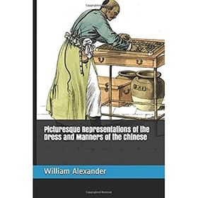Picturesque Representations Of The Dress And Manners Of The Chinese William AlexAnder-Platanus Publishing