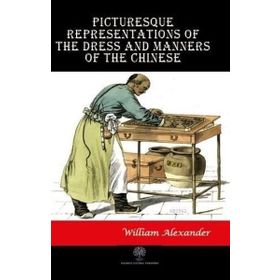 Picturesque Representations Of The Dress And Manners Of The Chinese William AlexAnder-Platanus Publishing