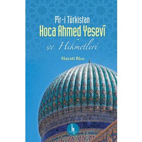 Pir-i Türkistan Hoca Ahmed Yesevi ve Hikmetleri - Hayati Bice