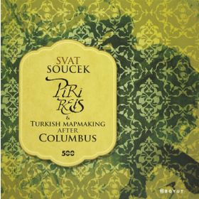 PIRI REIS AND TURKISH MAPMAKING AFTER COLUMBUS - SVAT SOUCEK