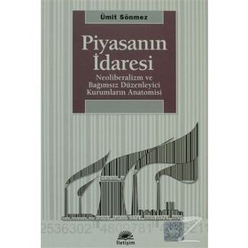 PİYASANIN İDARESİ NEOLIBERALIZM VE BAĞIMSIZ DÜZENLEYİCİ KURUMLARIN ANATOMISI - ÜMİT SÖNMEZ