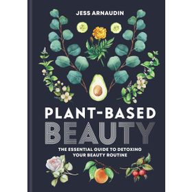 Plant-Based Beauty: The Essential Guide to Detoxing Your Beauty Routine
