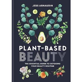 Plant-Based Beauty: The Essential Guide to Detoxing Your Beauty Routine