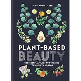 Plant-Based Beauty: The Essential Guide to Detoxing Your Beauty Routine