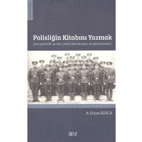 Polisliğin Kitabını Yazmak Antropolojik Açıdan Polis Bürokrasisi ve Görünümleri - A. Erkan Koca