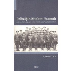 Polisliğin Kitabını Yazmak Antropolojik Açıdan Polis Bürokrasisi ve Görünümleri - A. Erkan Koca