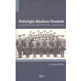 Polisliğin Kitabını Yazmak Antropolojik Açıdan Polis Bürokrasisi ve Görünümleri - A. Erkan Koca