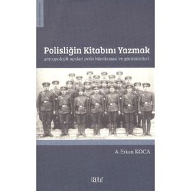 Polisliğin Kitabını Yazmak Antropolojik Açıdan Polis Bürokrasisi ve Görünümleri - A. Erkan Koca