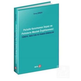 Polislik Kurumunun İnşası ve Polislerin Meslek Örgütlenmesi Türkiye İngiltere ve Fransa Örnekleri Savaş Şimşek