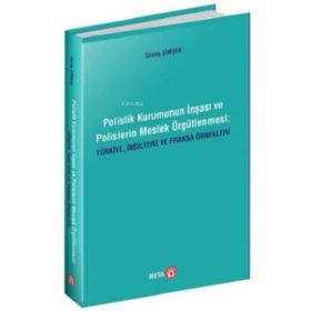 Polislik Kurumunun İnşası ve Polislerin Meslek Örgütlenmesi Türkiye İngiltere ve Fransa Örnekleri Savaş Şimşek