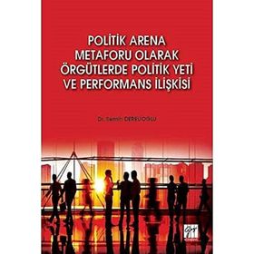 Politik Arena Metaforu Olarak Örgütlerde Politik Yeti ve Performans İlişkisi - Semih Derelioğlu