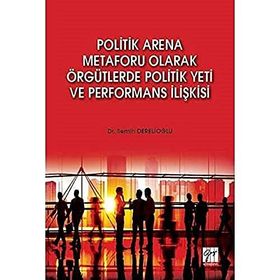 Politik Arena Metaforu Olarak Örgütlerde Politik Yeti ve Performans İlişkisi - Semih Derelioğlu