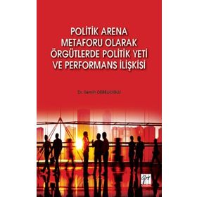 Politik Arena Metaforu Olarak Örgütlerde Politik Yeti ve Performans İlişkisi - Semih Derelioğlu