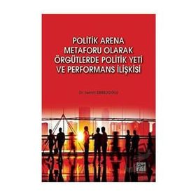 Politik Arena Metaforu Olarak Örgütlerde Politik Yeti ve Performans İlişkisi - Semih Derelioğlu