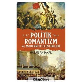 POLITIK ROMANTIZM VE MODERNITE ELEŞTİRİLERİ AYDINLANMA ÇAĞINDAN KARANLIK YÜZYILA - HASAN AKSAKAL