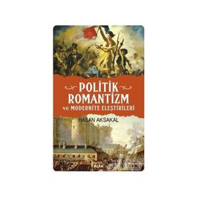 POLITIK ROMANTIZM VE MODERNITE ELEŞTİRİLERİ AYDINLANMA ÇAĞINDAN KARANLIK YÜZYILA - HASAN AKSAKAL