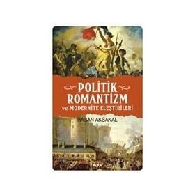 POLITIK ROMANTIZM VE MODERNITE ELEŞTİRİLERİ AYDINLANMA ÇAĞINDAN KARANLIK YÜZYILA - HASAN AKSAKAL