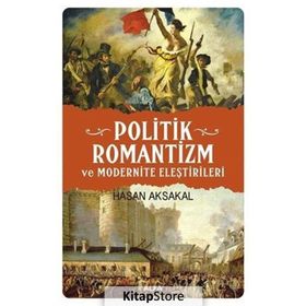 POLITIK ROMANTIZM VE MODERNITE ELEŞTİRİLERİ AYDINLANMA ÇAĞINDAN KARANLIK YÜZYILA - HASAN AKSAKAL