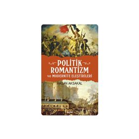 POLITIK ROMANTIZM VE MODERNITE ELEŞTİRİLERİ AYDINLANMA ÇAĞINDAN KARANLIK YÜZYILA - HASAN AKSAKAL