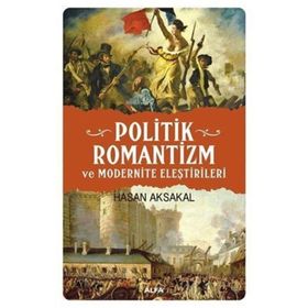 POLITIK ROMANTIZM VE MODERNITE ELEŞTİRİLERİ AYDINLANMA ÇAĞINDAN KARANLIK YÜZYILA - HASAN AKSAKAL
