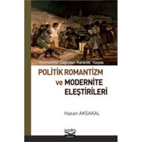 POLITIK ROMANTIZM VE MODERNITE ELEŞTİRİLERİ AYDINLANMA ÇAĞINDAN KARANLIK YÜZYILA - HASAN AKSAKAL