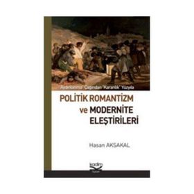 POLITIK ROMANTIZM VE MODERNITE ELEŞTİRİLERİ AYDINLANMA ÇAĞINDAN KARANLIK YÜZYILA - HASAN AKSAKAL