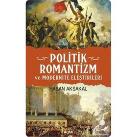 Politik Romantizm ve Modernite Eleştirileri - Hasan Aksakal
