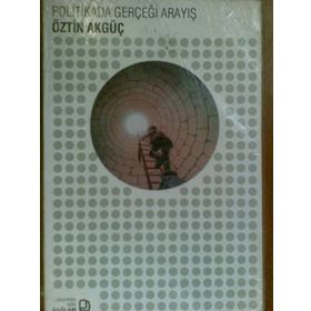 POLITIKADA GERÇEĞİ ARAYIŞ - ÖZTİN AKGÜÇ