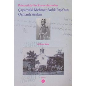 Polonezköy’ün Kurucularından Çaykovski Mehmet Sadık Paşa’nın Osmanlı Anıları - Gülnar Kara