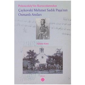 Polonezköy’ün Kurucularından Çaykovski Mehmet Sadık Paşa’nın Osmanlı Anıları - Gülnar Kara