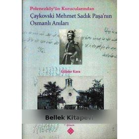 Polonezköy’ün Kurucularından Çaykovski Mehmet Sadık Paşa’nın Osmanlı Anıları - Gülnar Kara