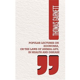 Popular Lectures on Zoonomia or The Laws of Animal Life in Health And Disease - Thomas Garnett