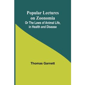Popular Lectures on Zoonomia or The Laws of Animal Life in Health And Disease - Thomas Garnett