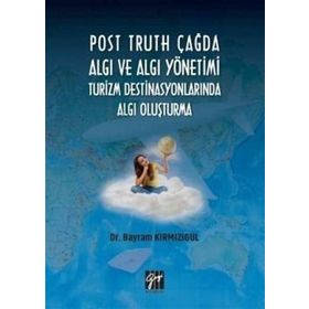 Post Truth Çağda Algı ve Algı Yönetimi Turizm Destinasyonlarında Algı Oluşturma - Bayram Kırmızıgül
