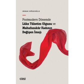 Postmodern Dönemde Lüks Tüketim Olgusu ve Muhafazakâr Kadının Değişen İmajı Çizgi Kitabevi Yayınları