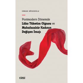 Postmodern Dönemde Lüks Tüketim Olgusu ve Muhafazakâr Kadının Değişen İmajı Çizgi Kitabevi Yayınları
