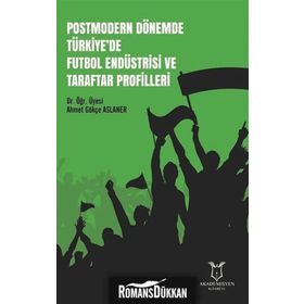 Postmodern Dönemde Türkiye'de Futbol Endüstrisi Ve Taraftar Profilleri - Ahmet Gökçe Aslaner